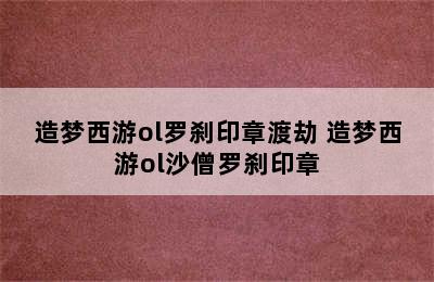 造梦西游ol罗刹印章渡劫 造梦西游ol沙僧罗刹印章